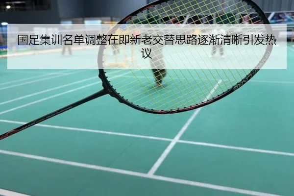 国足集训名单调整在即新老交替思路逐渐清晰引发热议